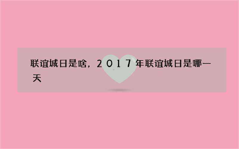 联谊城日是啥，2017年联谊城日是哪一天