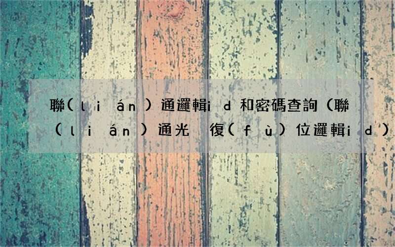 聯(lián)通光貓復(fù)位邏輯id 聯(lián)通邏輯id和密碼查詢