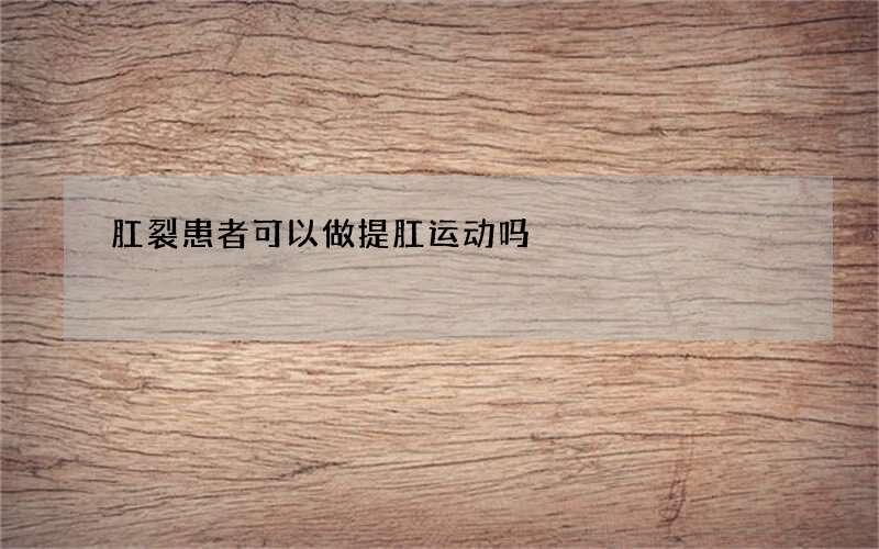 肛裂患者可以做提肛运动吗