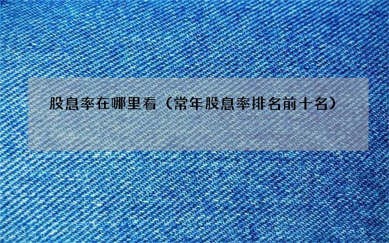 常年股息率排名前十名 股息率在哪里看