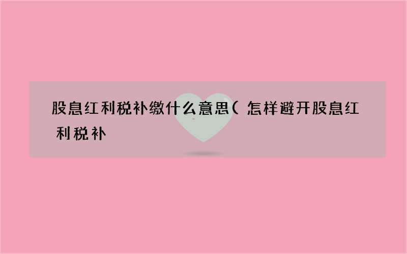 怎样避开股息红利税补 股息红利税补缴什么意思