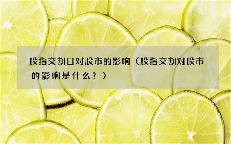 股指交割对股市的影响是什么？ 股指交割日对股市的影响