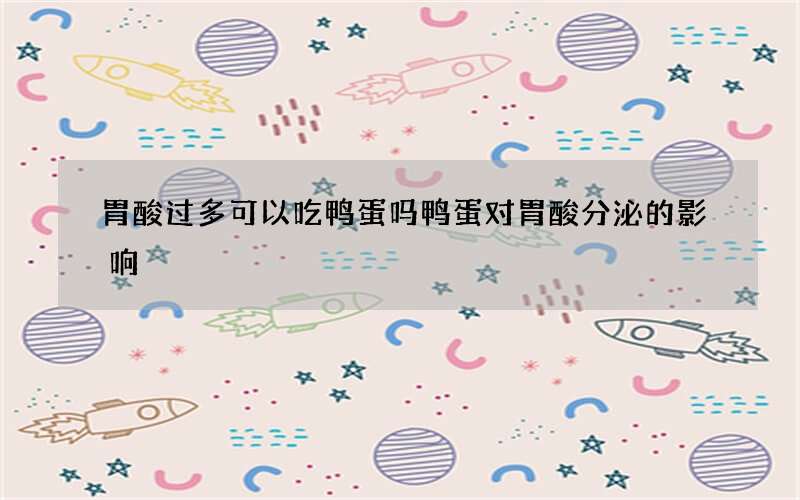胃酸过多可以吃鸭蛋吗 鸭蛋对胃酸分泌的影响