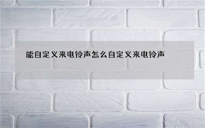 能自定义来电铃声 怎么自定义来电铃声