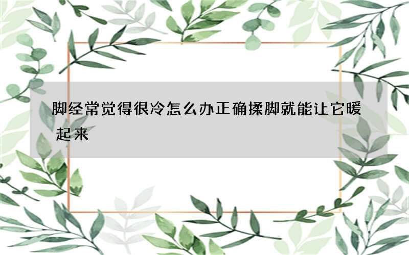 脚经常觉得很冷怎么办 正确揉脚就能让它暖起来