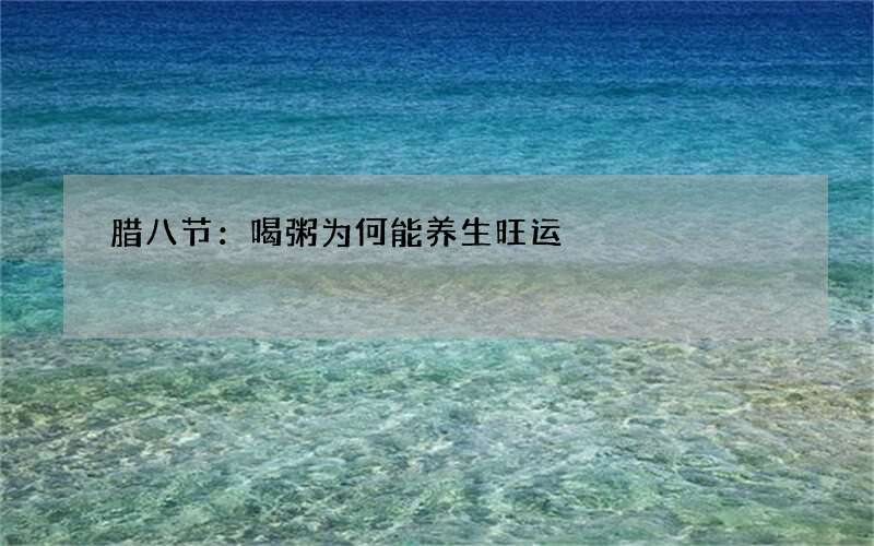 腊八节：喝粥为何能养生旺运