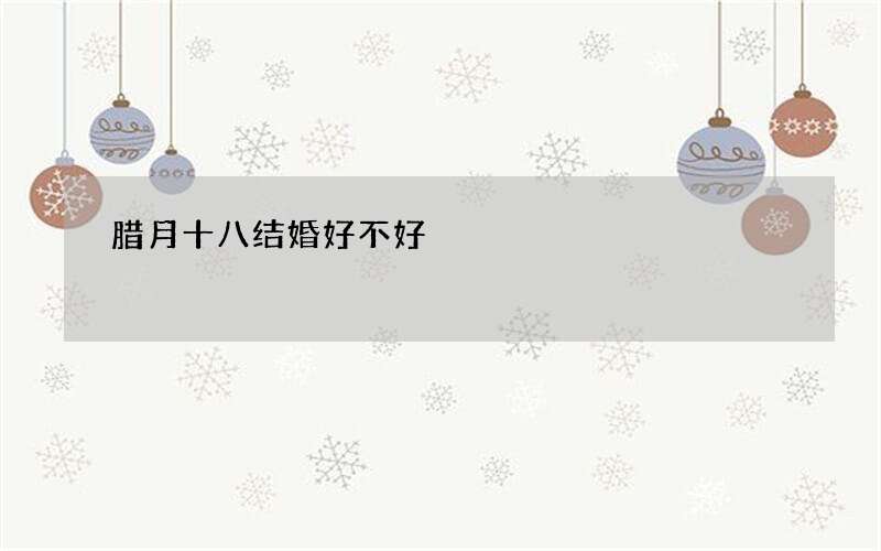 腊月十八结婚好不好