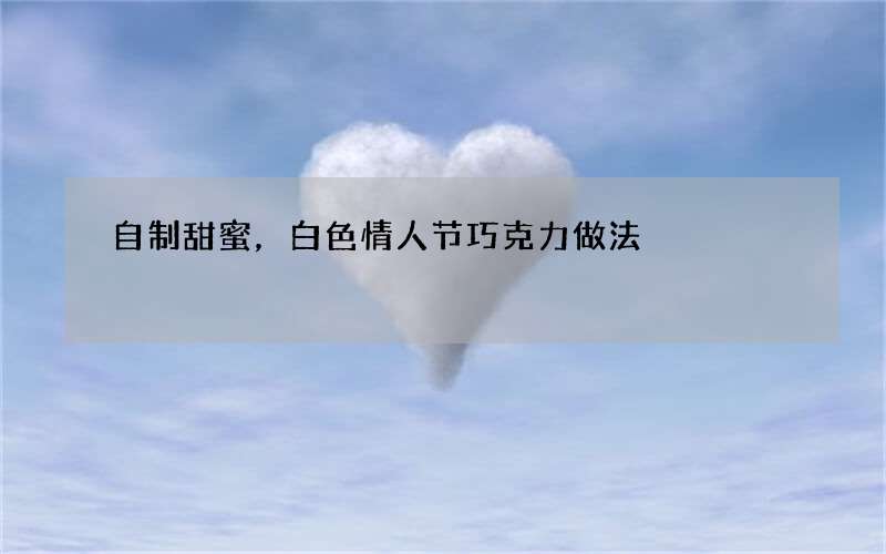 自制甜蜜，白色情人节巧克力做法