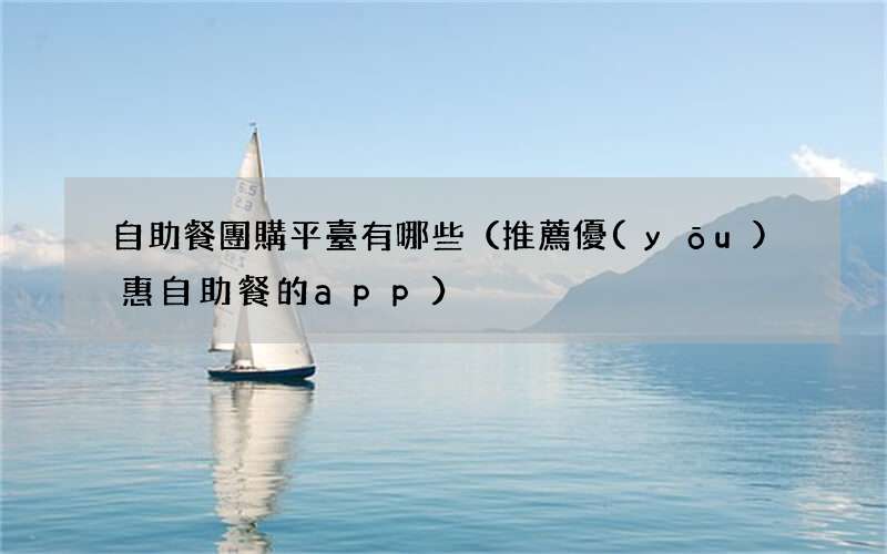 推薦優(yōu)惠自助餐的app 自助餐團購平臺有哪些