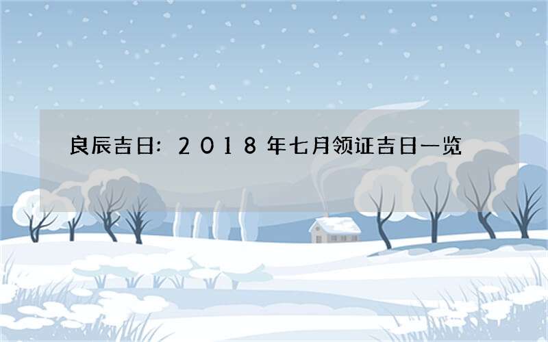 良辰吉日:2018年七月领证吉日一览