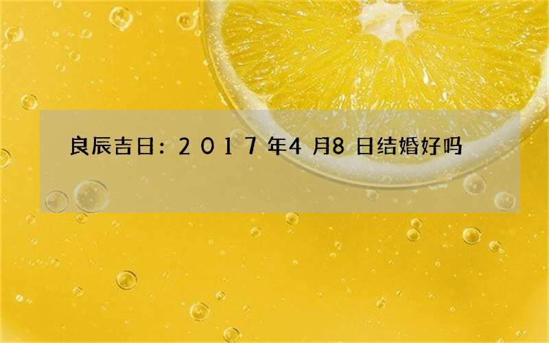 良辰吉日：2017年4月8日结婚好吗