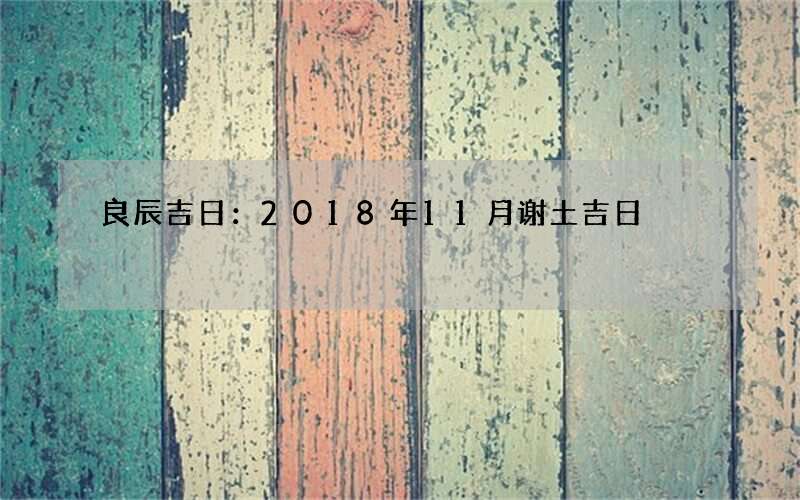 良辰吉日：2018年11月谢土吉日