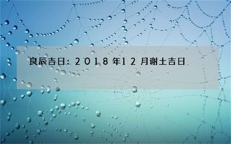 良辰吉日：2018年12月谢土吉日