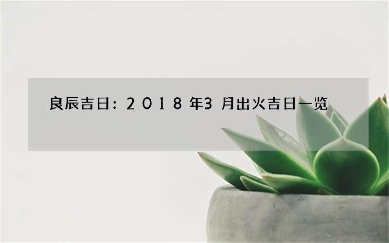 良辰吉日：2018年3月出火吉日一览