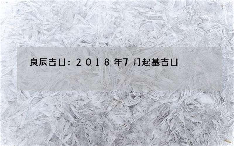 良辰吉日：2018年7月起基吉日