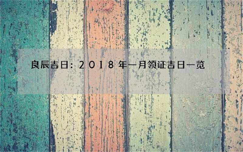 良辰吉日：2018年一月领证吉日一览