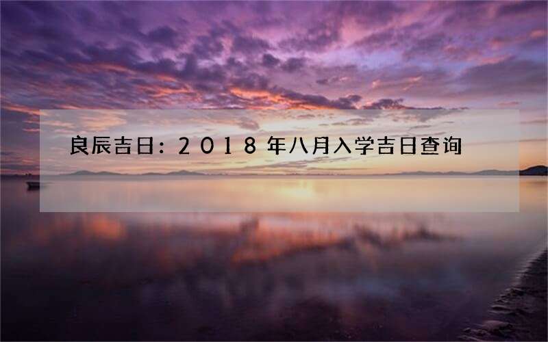 良辰吉日：2018年八月入学吉日查询