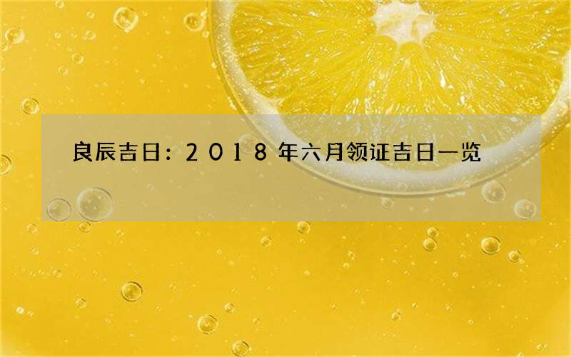 良辰吉日：2018年六月领证吉日一览