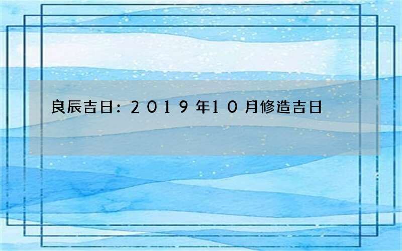 良辰吉日：2019年10月修造吉日