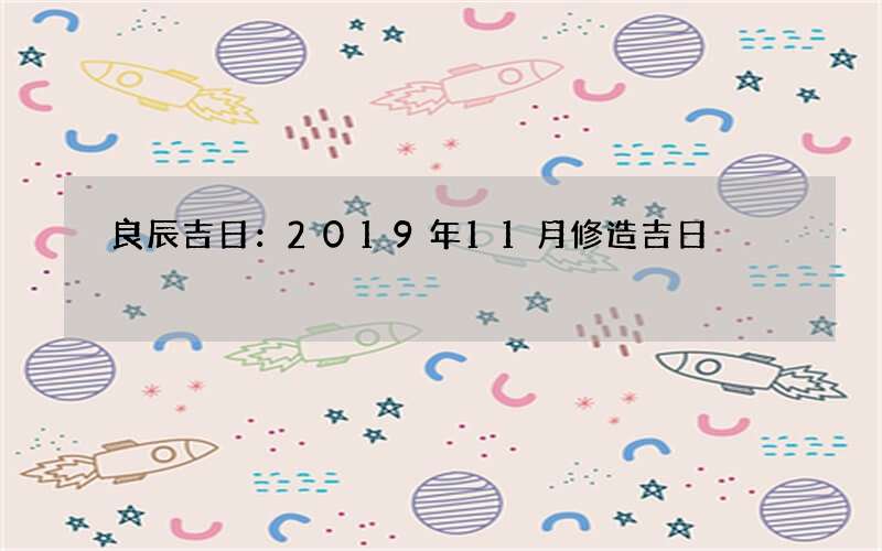 良辰吉日：2019年11月修造吉日
