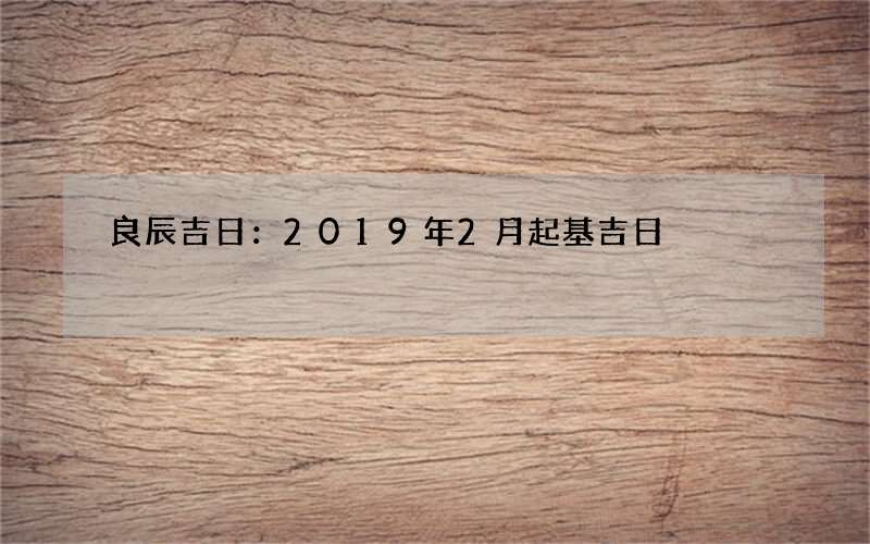 良辰吉日：2019年2月起基吉日