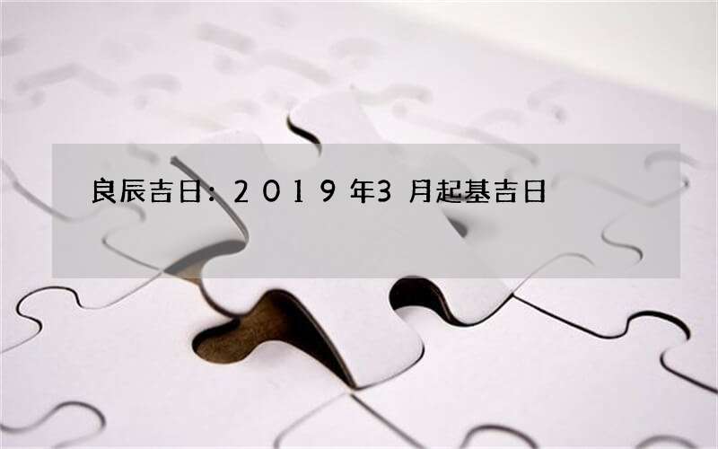 良辰吉日：2019年3月起基吉日