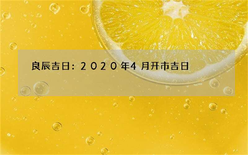 良辰吉日：2020年4月开市吉日