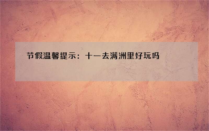 节假温馨提示：十一去满洲里好玩吗