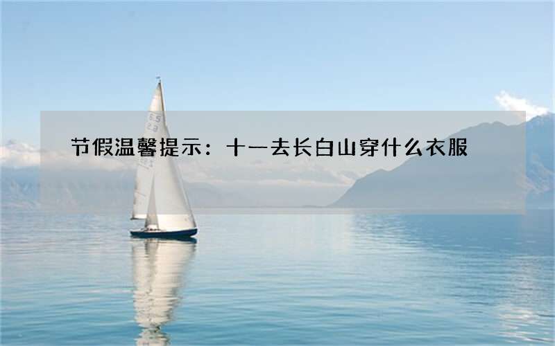节假温馨提示：十一去长白山穿什么衣服