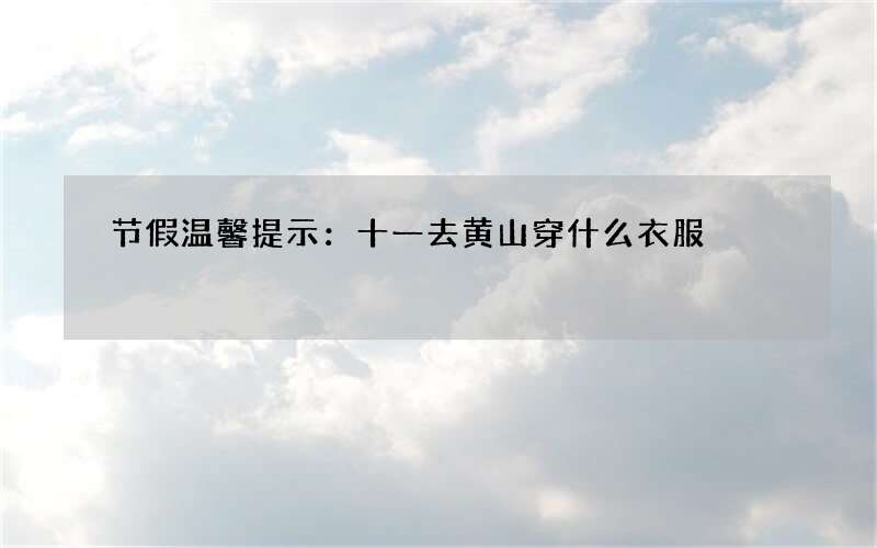 节假温馨提示：十一去黄山穿什么衣服