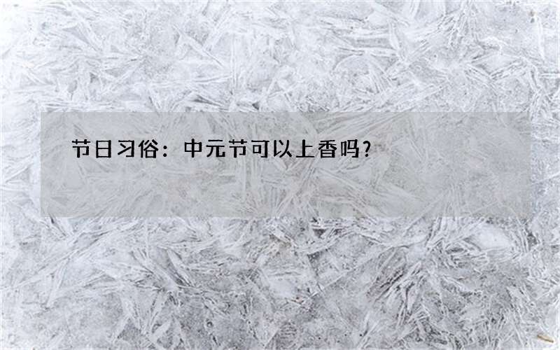 节日习俗：中元节可以上香吗？