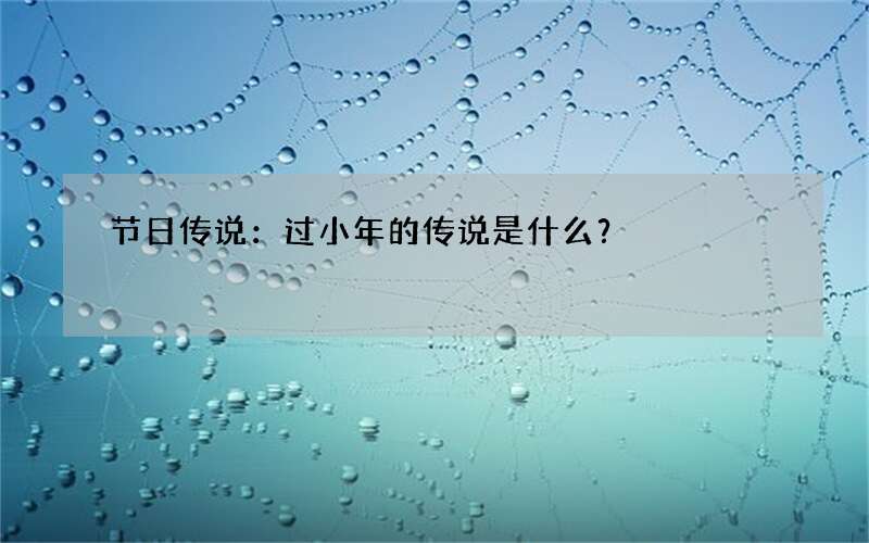 节日传说：过小年的传说是什么？