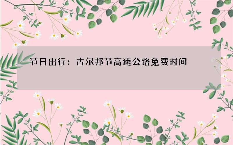 节日出行：古尔邦节高速公路免费时间