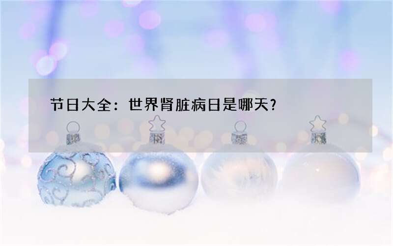 节日大全：世界肾脏病日是哪天？