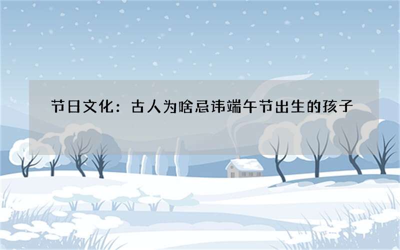 节日文化：古人为啥忌讳端午节出生的孩子