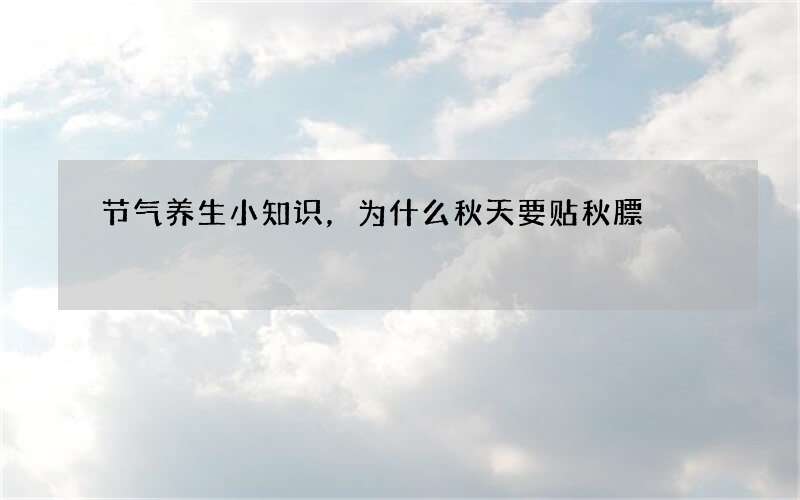 节气养生小知识，为什么秋天要贴秋膘