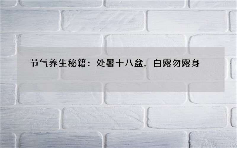 节气养生秘籍：处暑十八盆，白露勿露身