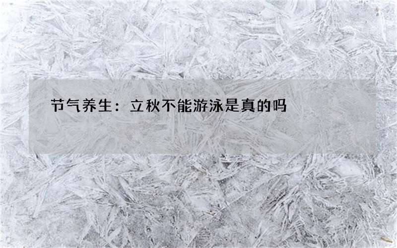 节气养生：立秋不能游泳是真的吗