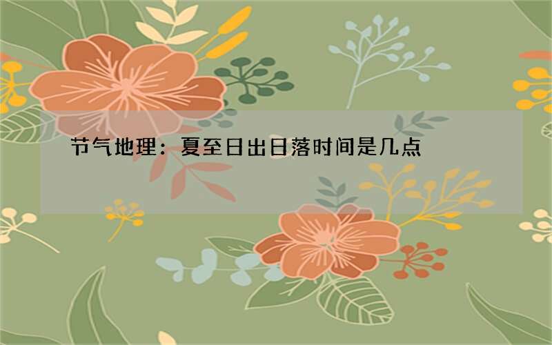 节气地理：夏至日出日落时间是几点