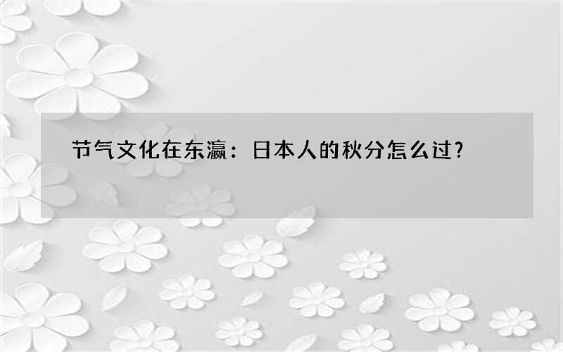 节气文化在东瀛：日本人的秋分怎么过？