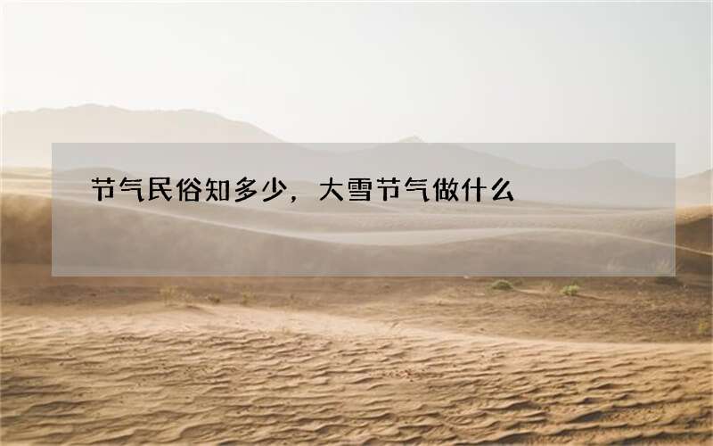 节气民俗知多少，大雪节气做什么