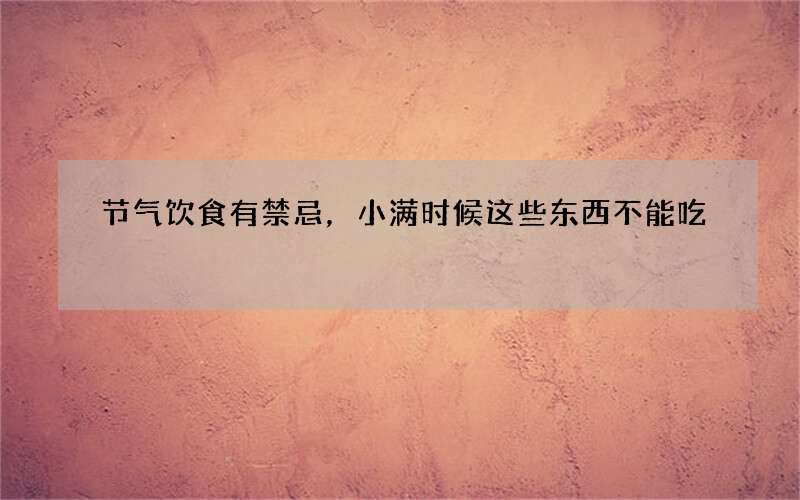 节气饮食有禁忌，小满时候这些东西不能吃