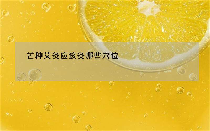 芒种艾灸应该灸哪些穴位