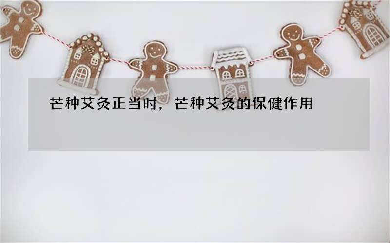 芒种艾灸正当时，芒种艾灸的保健作用