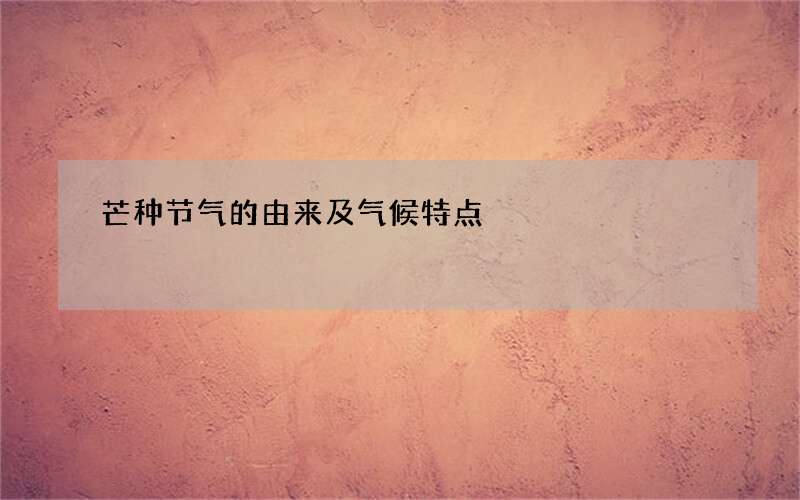 芒种节气的由来及气候特点