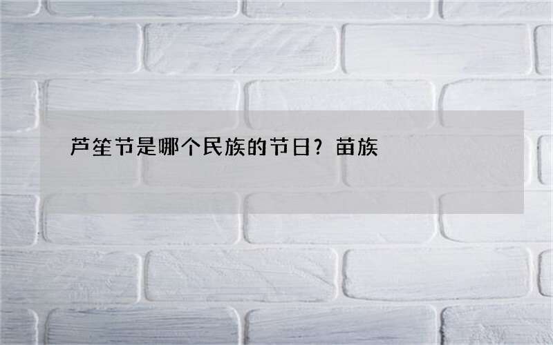 芦笙节是哪个民族的节日？苗族
