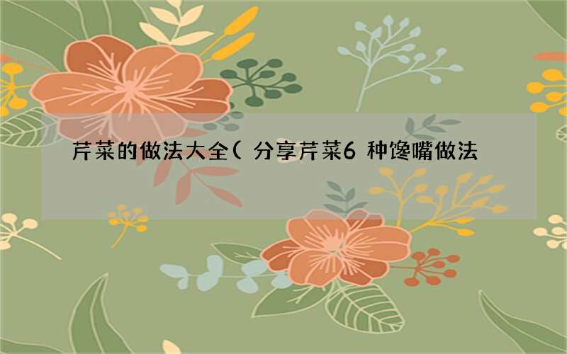 分享芹菜6种馋嘴做法 芹菜的做法大全