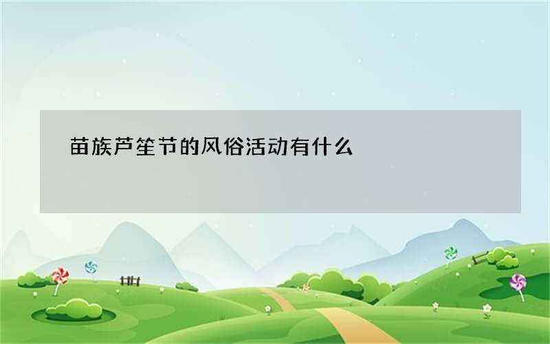 苗族芦笙节的风俗活动有什么