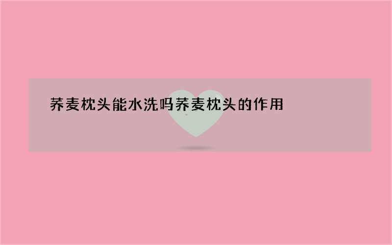 荞麦枕头能水洗吗 荞麦枕头的作用