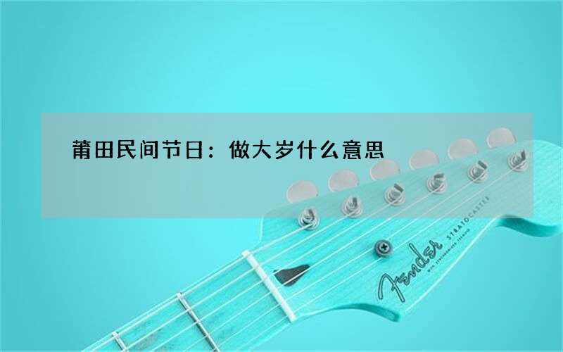莆田民间节日：做大岁什么意思